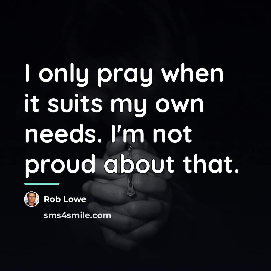 “I only pray when it suits my own needs. I'm…” quote by Rob Lowe
