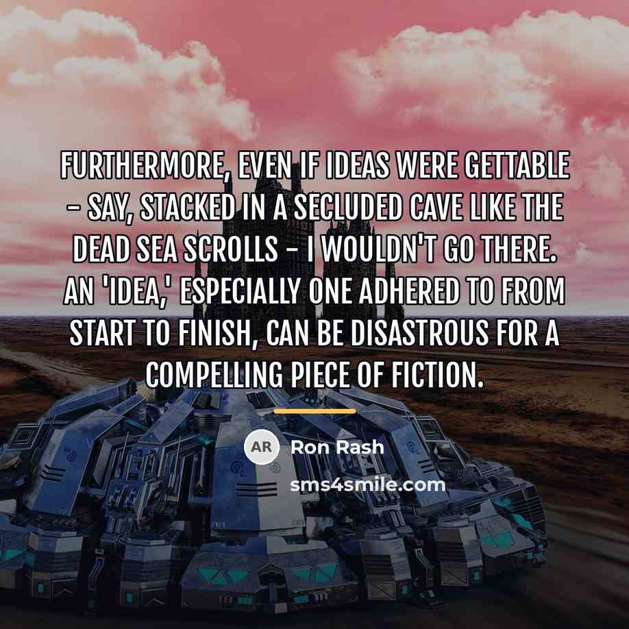 “Furthermore, even if ideas were gettable - say, stacked in…” quote by Ron Rash