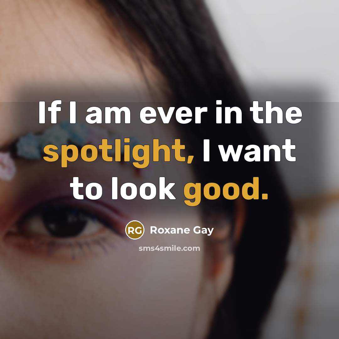 “If I am ever in the spotlight, I want to…” quote by Roxane Gay