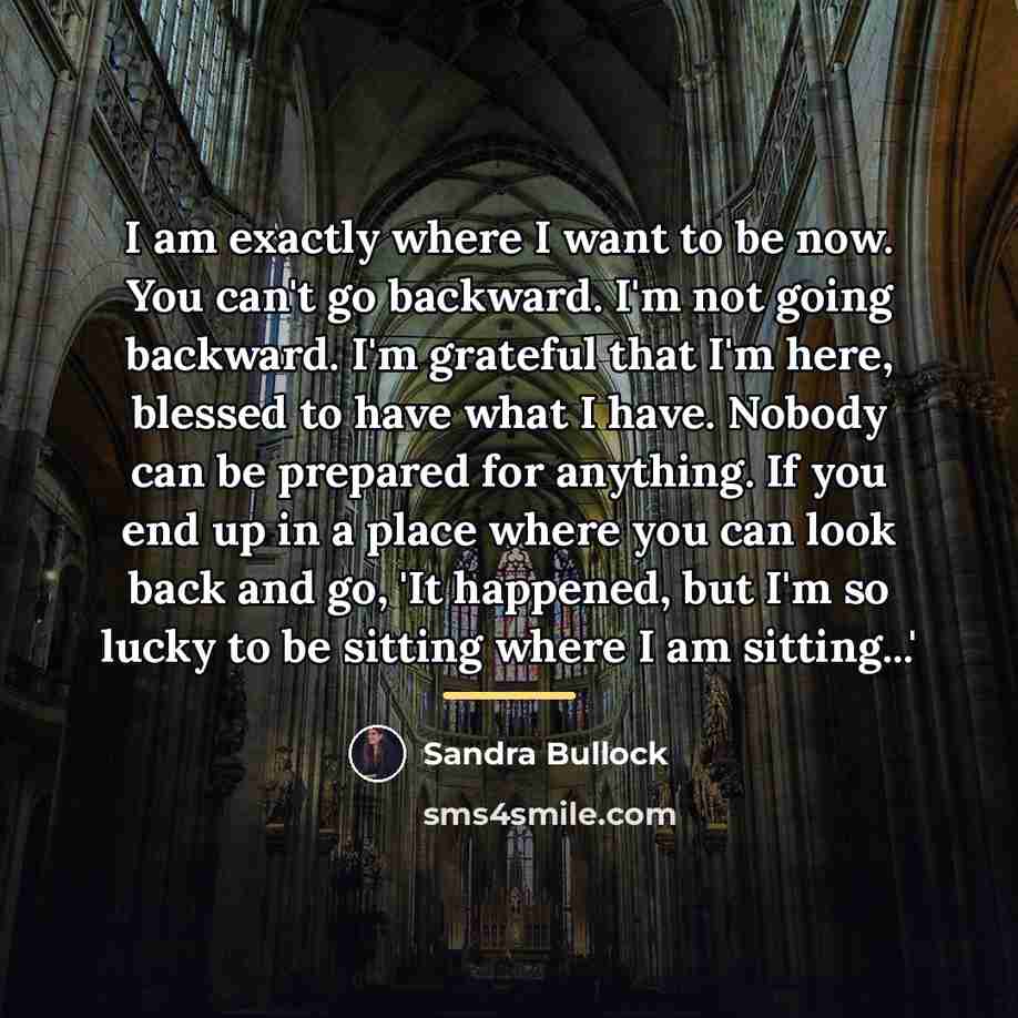 “I am exactly where I want to be now. You…” quote by Sandra Bullock