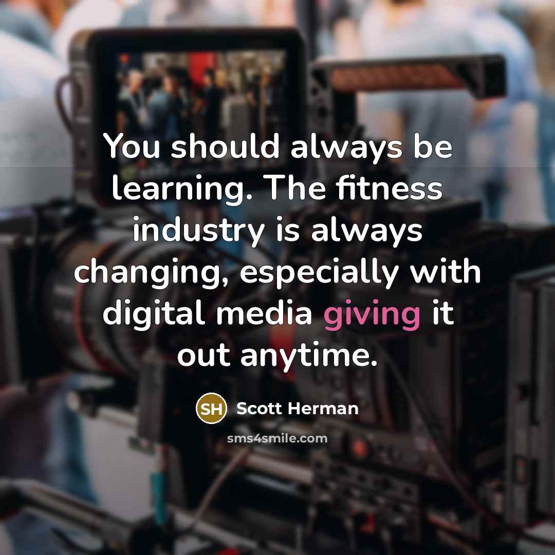 “You should always be learning. The fitness industry is always…” quote by Scott Herman