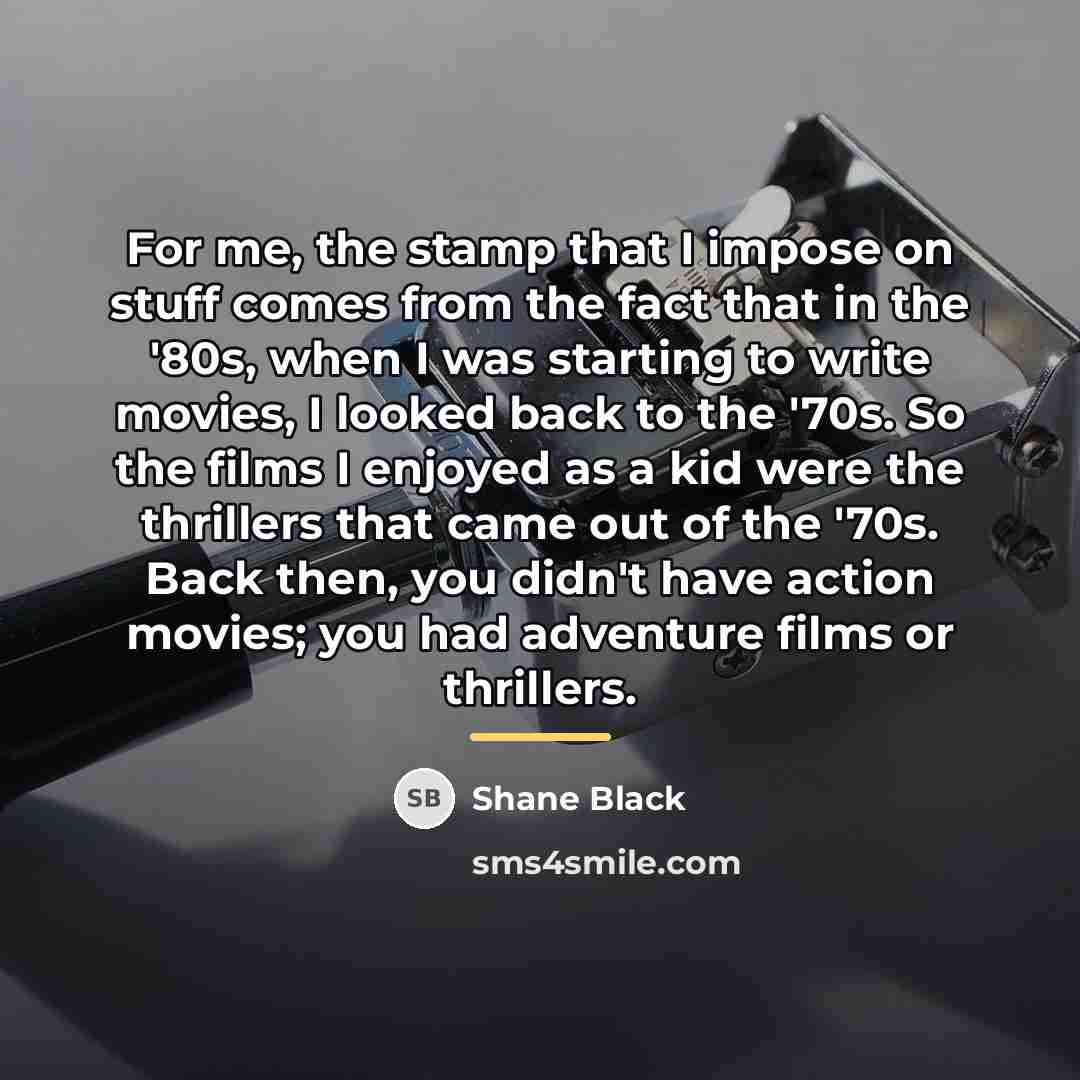 “For me, the stamp that I impose on stuff comes…” quote by Shane Black