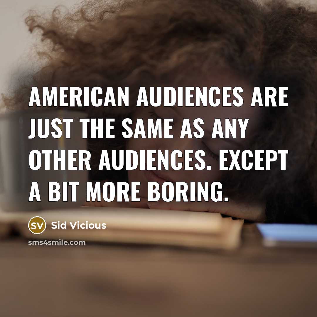 “American audiences are just the same as any other audiences. Except a bit more boring.” quote by Sid Vicious