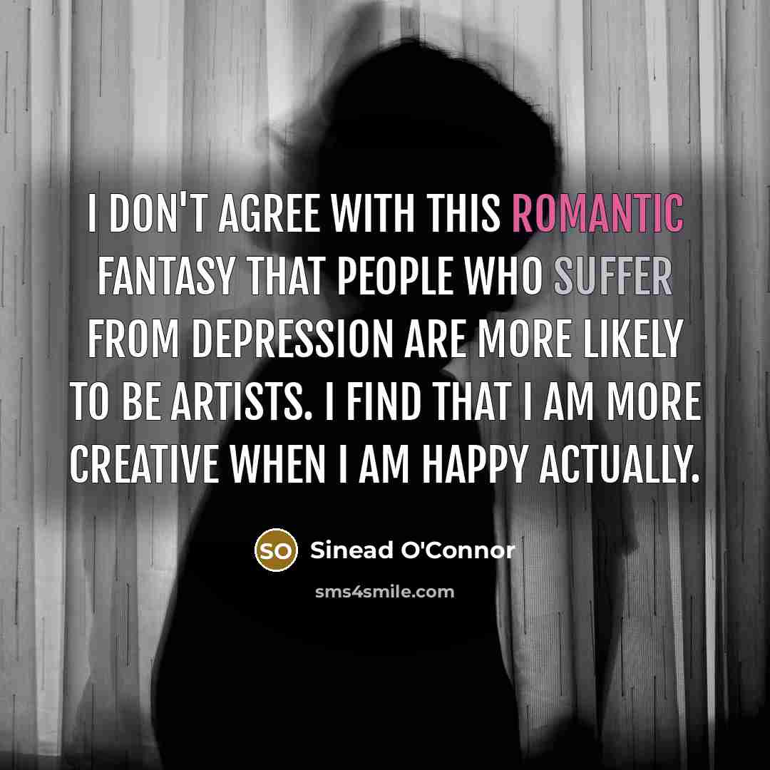 “I don't agree with this romantic fantasy that people who…” quote by Sinead O'Connor