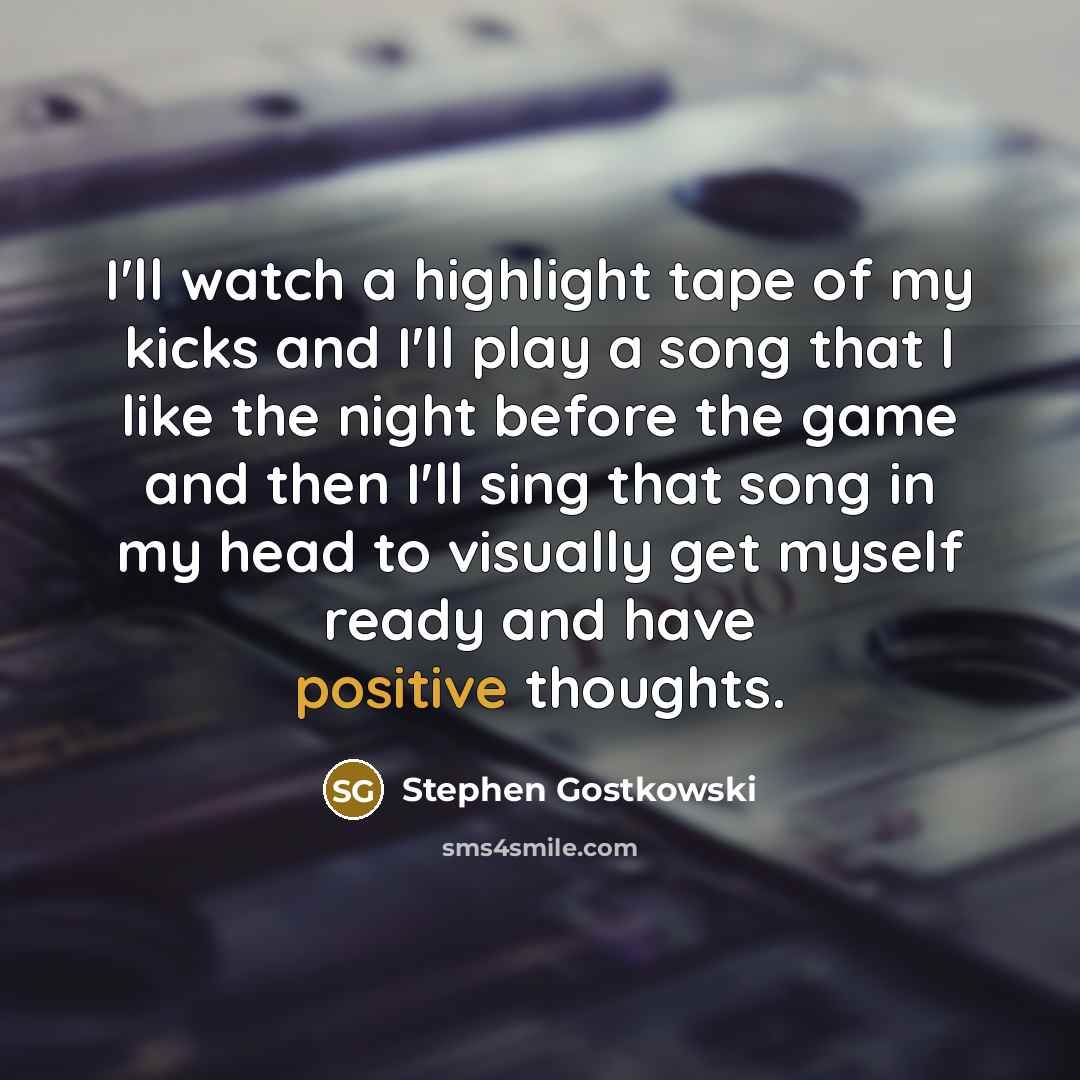 “I'll watch a highlight tape of my kicks and I'll…” quote by Stephen Gostkowski