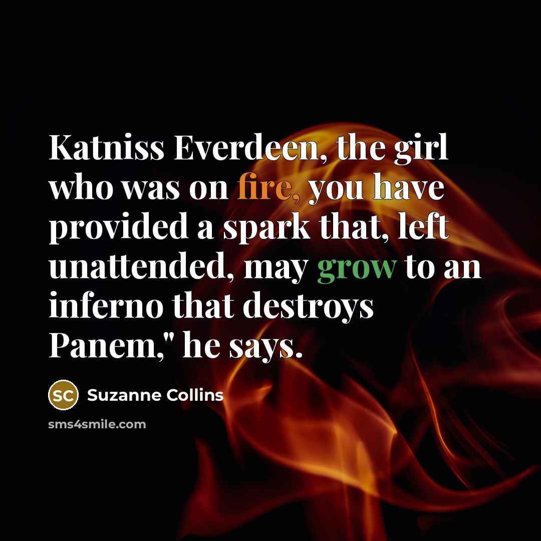 “Katniss Everdeen, the girl who was on fire, you have…” quote by Suzanne Collins