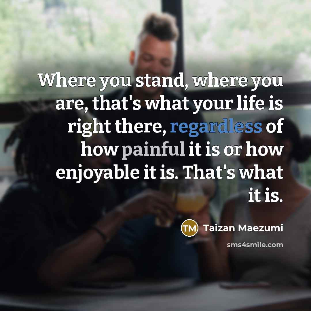 “Where you stand, where you are, that's what your life…” quote by Taizan Maezumi