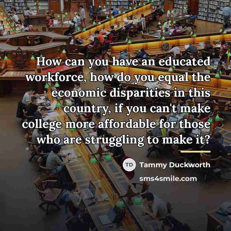 “How can you have an educated workforce, how do you…” quote by Tammy Duckworth