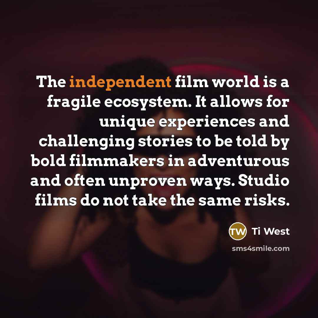 “The independent film world is a fragile ecosystem. It allows…” quote by Ti West