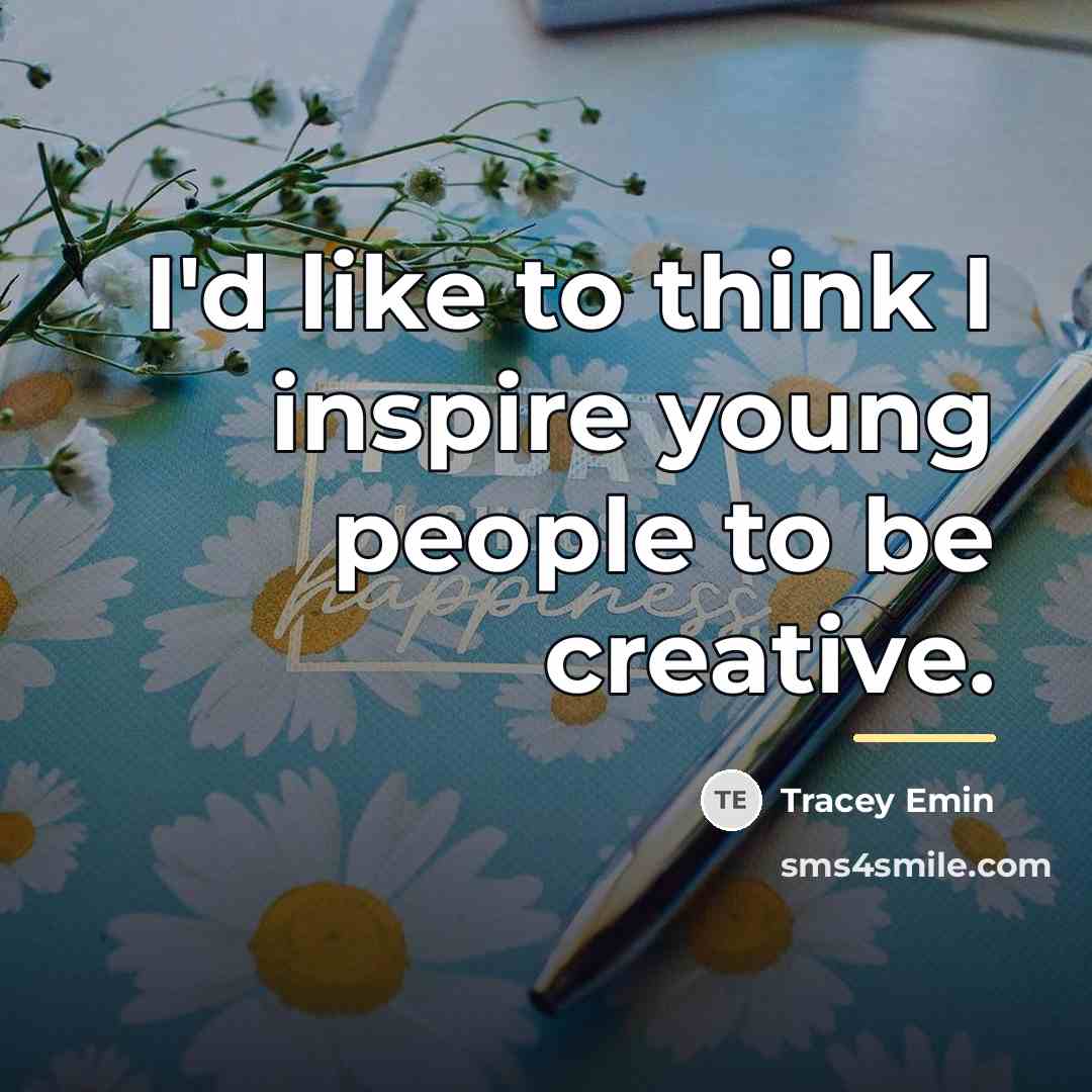 “I'd like to think I inspire young people to be…” quote by Tracey Emin