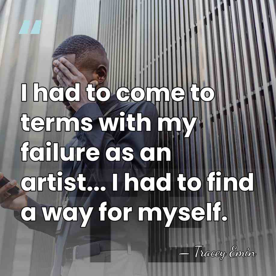 I had to come to terms with my failure as an artist...&hellip; - Tracey Emin