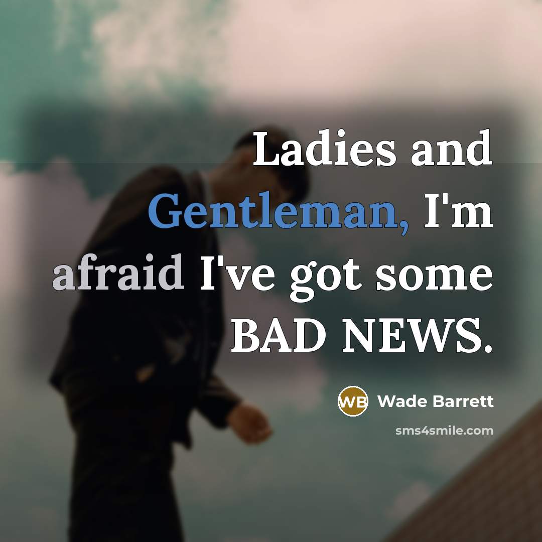 “Ladies and Gentleman, I'm afraid I've got some BAD NEWS.” quote by Wade Barrett