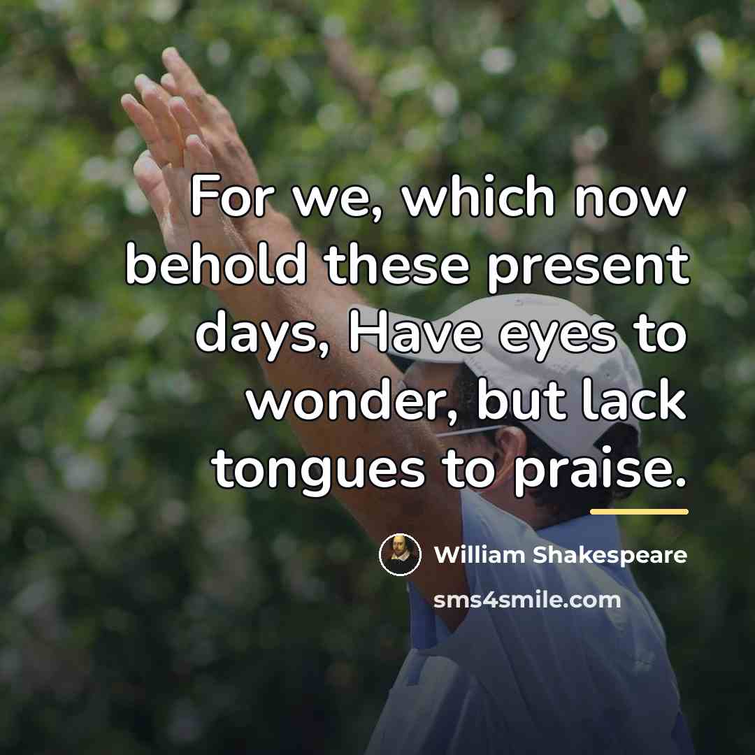 “For we, which now behold these present days, Have eyes…” quote by William Shakespeare