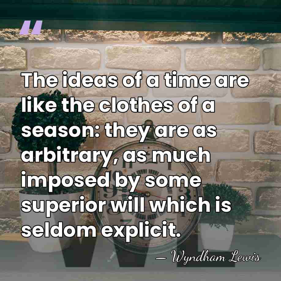 The ideas of a time are like the clothes of a season:&hellip; - Wyndham Lewis