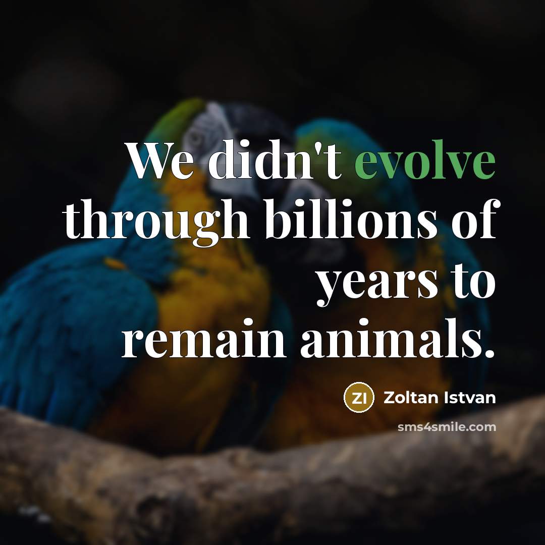 “We didn't evolve through billions of years to remain animals.…” quote by Zoltan Istvan