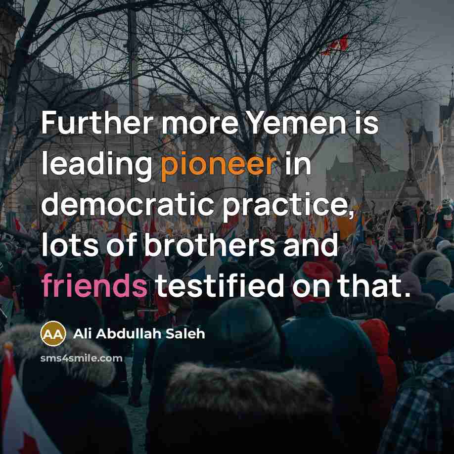 “Further more Yemen is leading pioneer in democratic practice, lots…” quote by Ali Abdullah Saleh