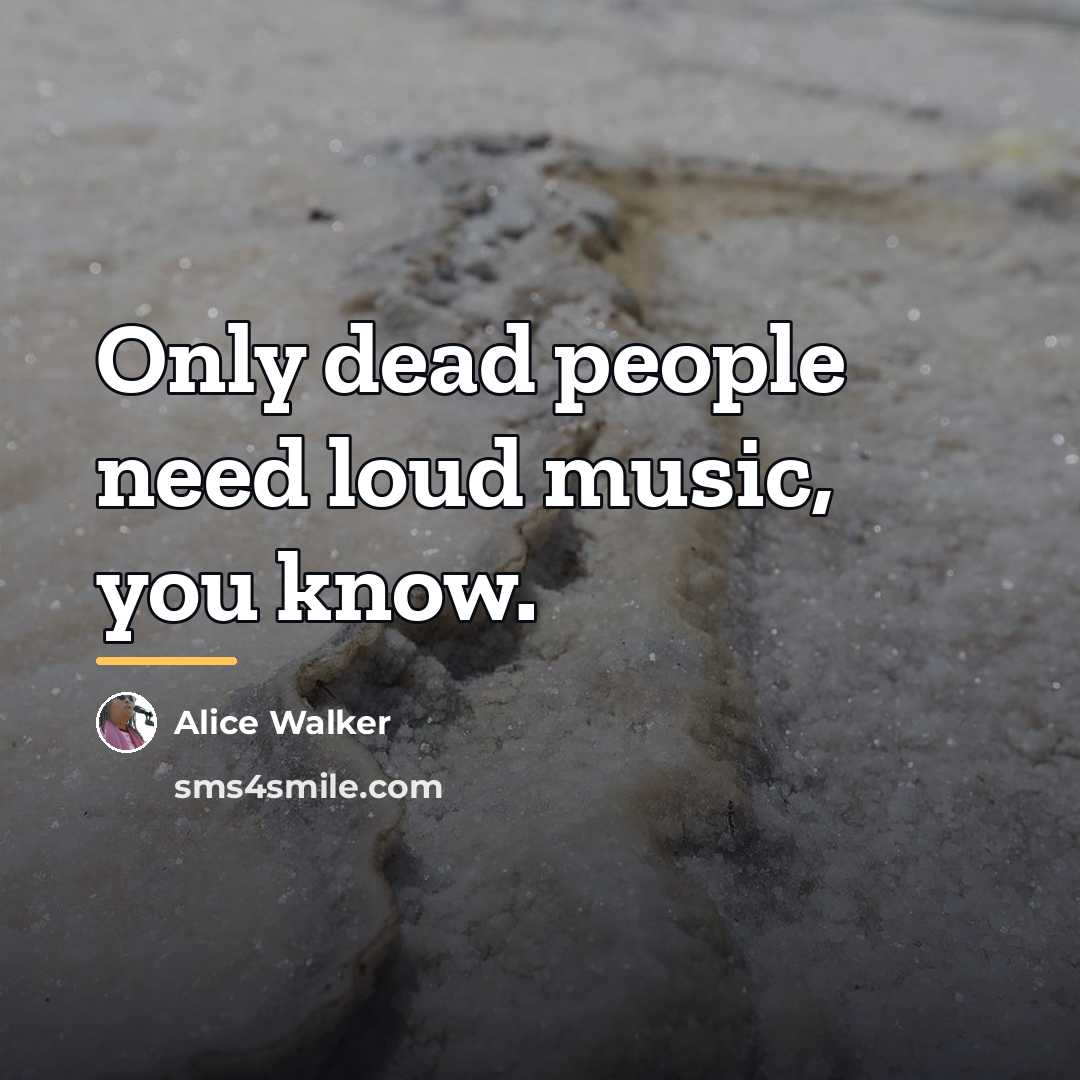 “Only dead people need loud music, you know.…” quote by Alice Walker