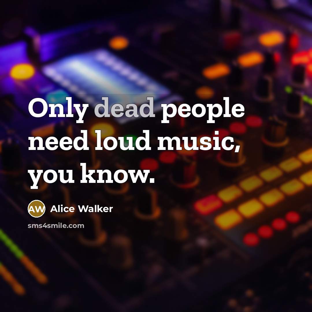 “Only dead people need loud music, you know.” quote by Alice Walker