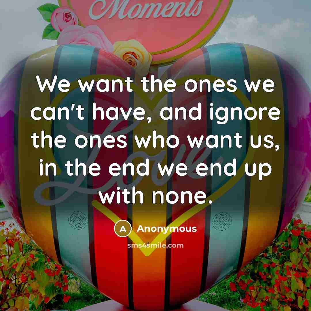 “We want the ones we can't have, and ignore the…” quote by Anonymous
