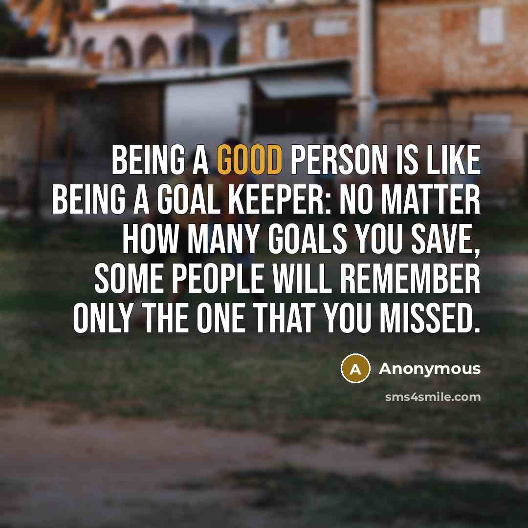 “Being a good person is like being a goal keeper:…” quote by Anonymous