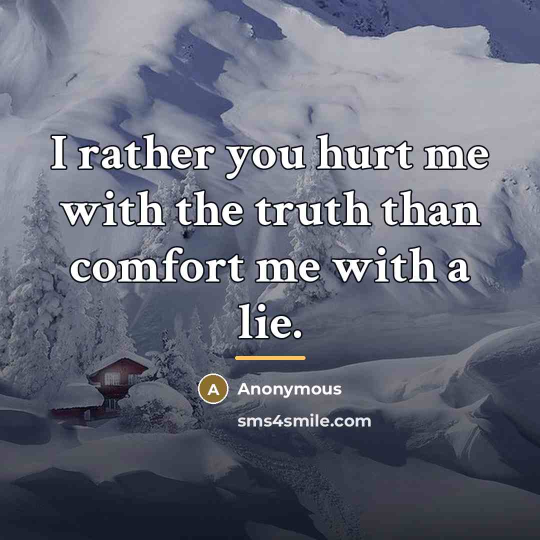 “I rather you hurt me with the truth than comfort…” quote by Anonymous