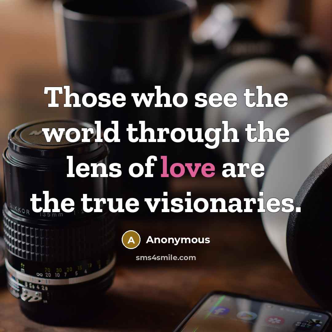 “Those who see the world through the lens of love…” quote by Anonymous