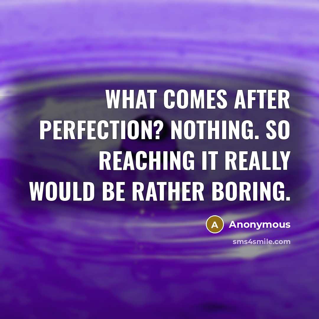 “What comes after perfection? nothing. So reaching it really would…” quote by Anonymous