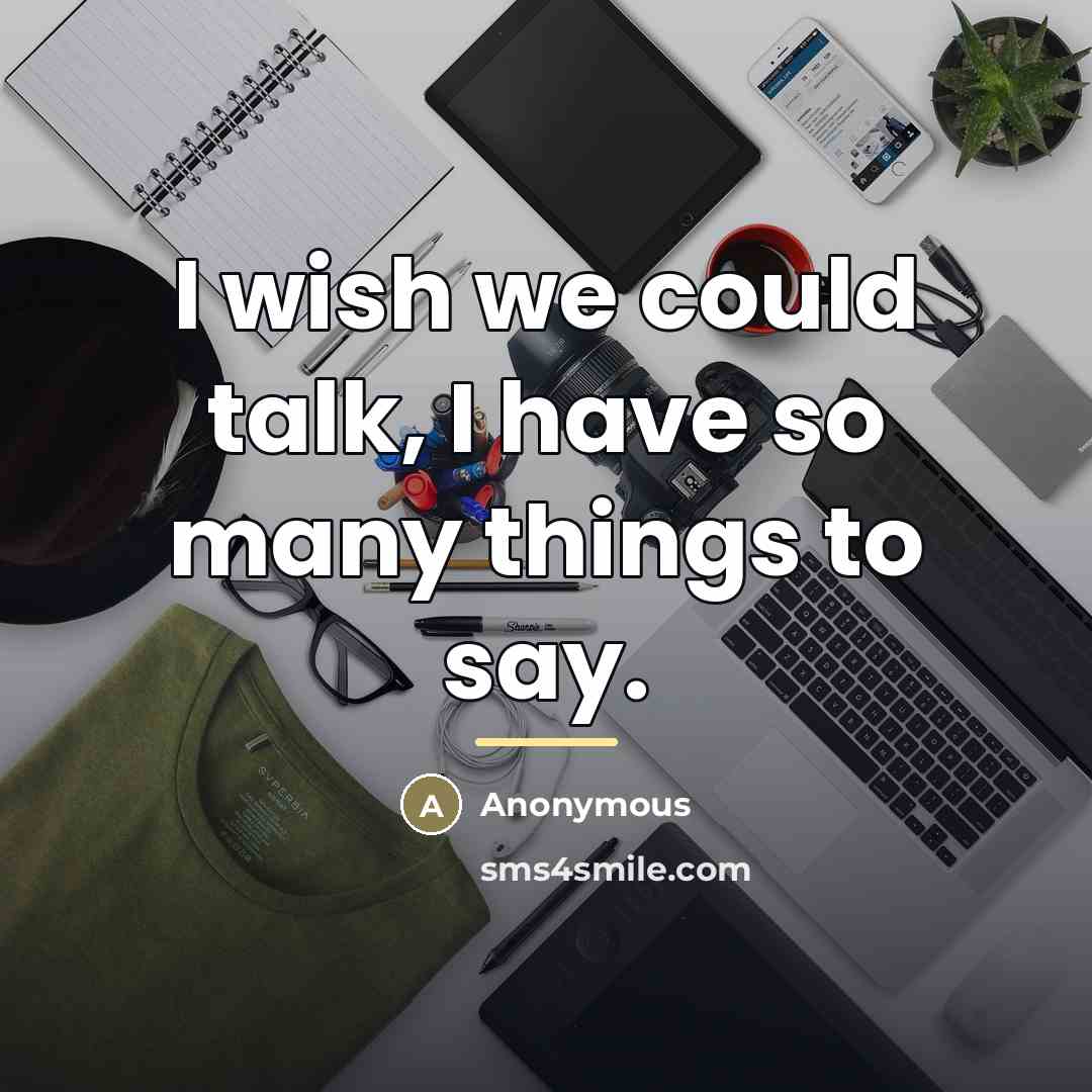 “I wish we could talk, I have so many things…” quote by Anonymous