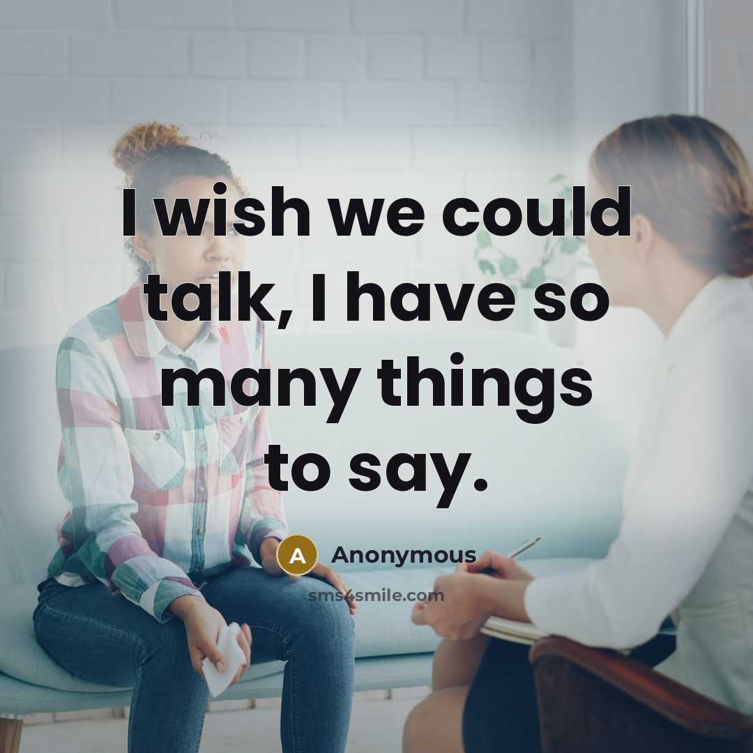 “I wish we could talk, I have so many things to say.” quote by Anonymous