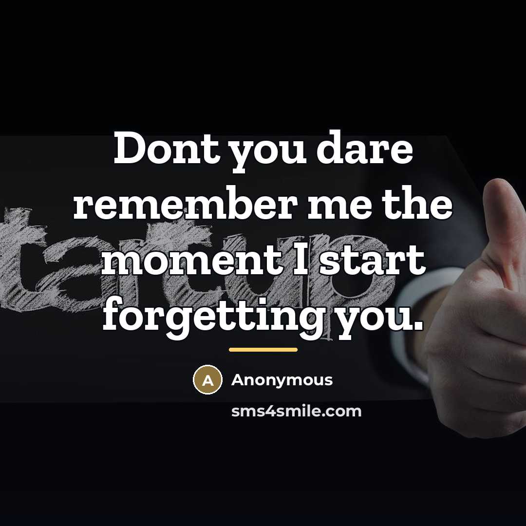 “Dont you dare remember me the moment I start forgetting…” quote by Anonymous