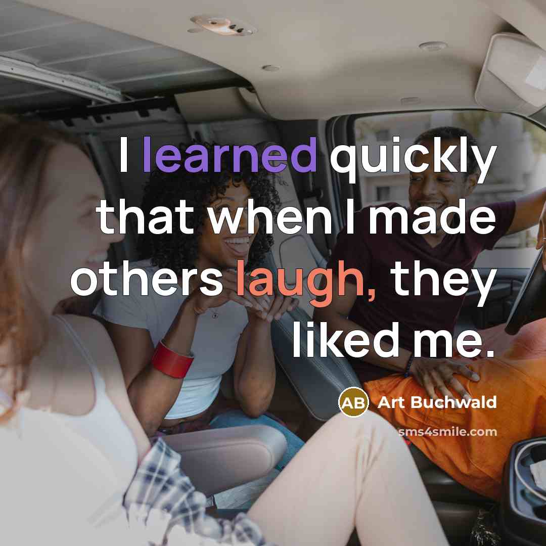 “I learned quickly that when I made others laugh, they liked me.” quote by Art Buchwald