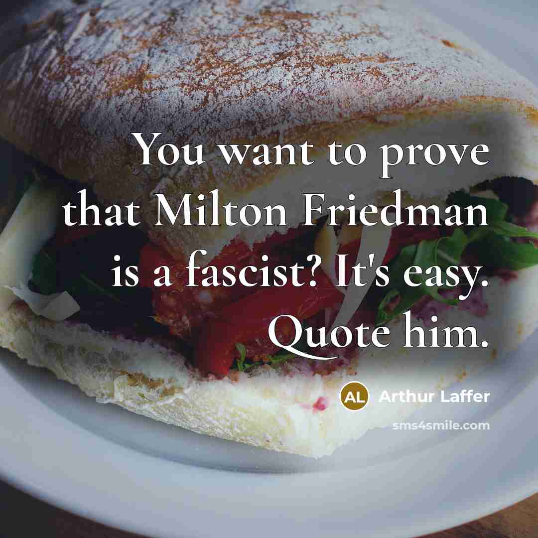 “You want to prove that Milton Friedman is a fascist?…” quote by Arthur Laffer