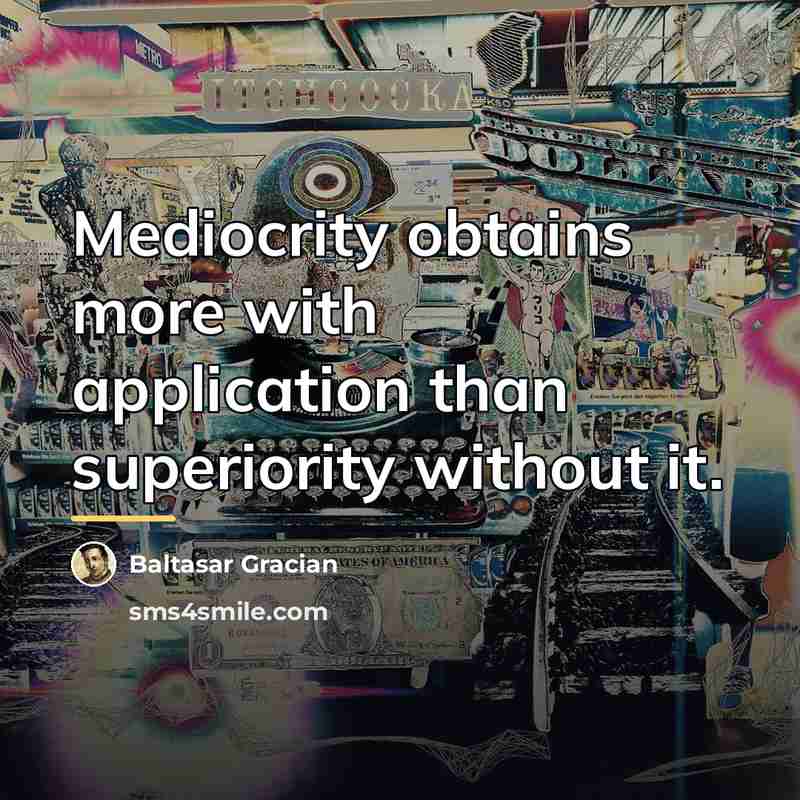 “Mediocrity obtains more with application than superiority without it.…” quote by Baltasar Gracian
