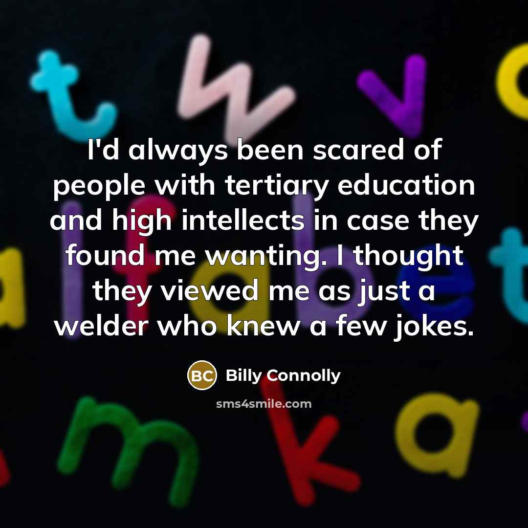 “I'd always been scared of people with tertiary education and…” quote by Billy Connolly