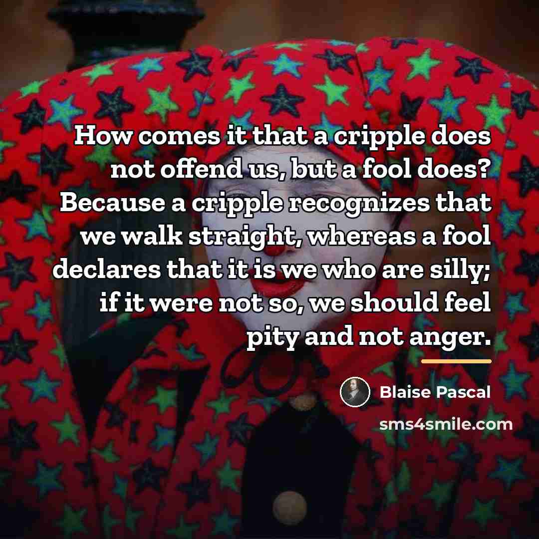 “How comes it that a cripple does not offend us,…” quote by Blaise Pascal
