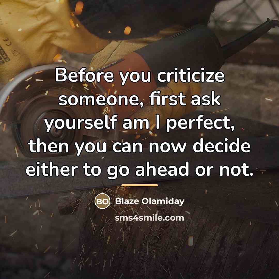 “Before you criticize someone, first ask yourself am I perfect,…” quote by Blaze Olamiday