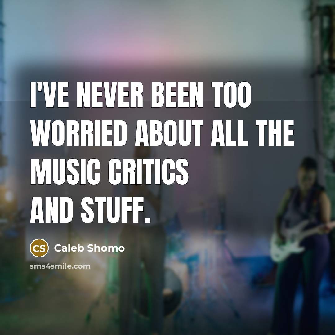 “I've never been too worried about all the music critics…” quote by Caleb Shomo