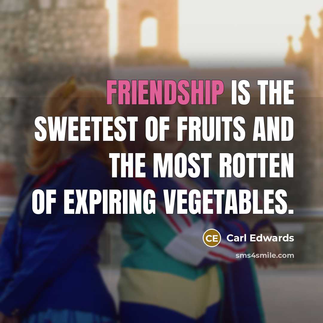 “Friendship is the sweetest of fruits and the most rotten…” quote by Carl Edwards