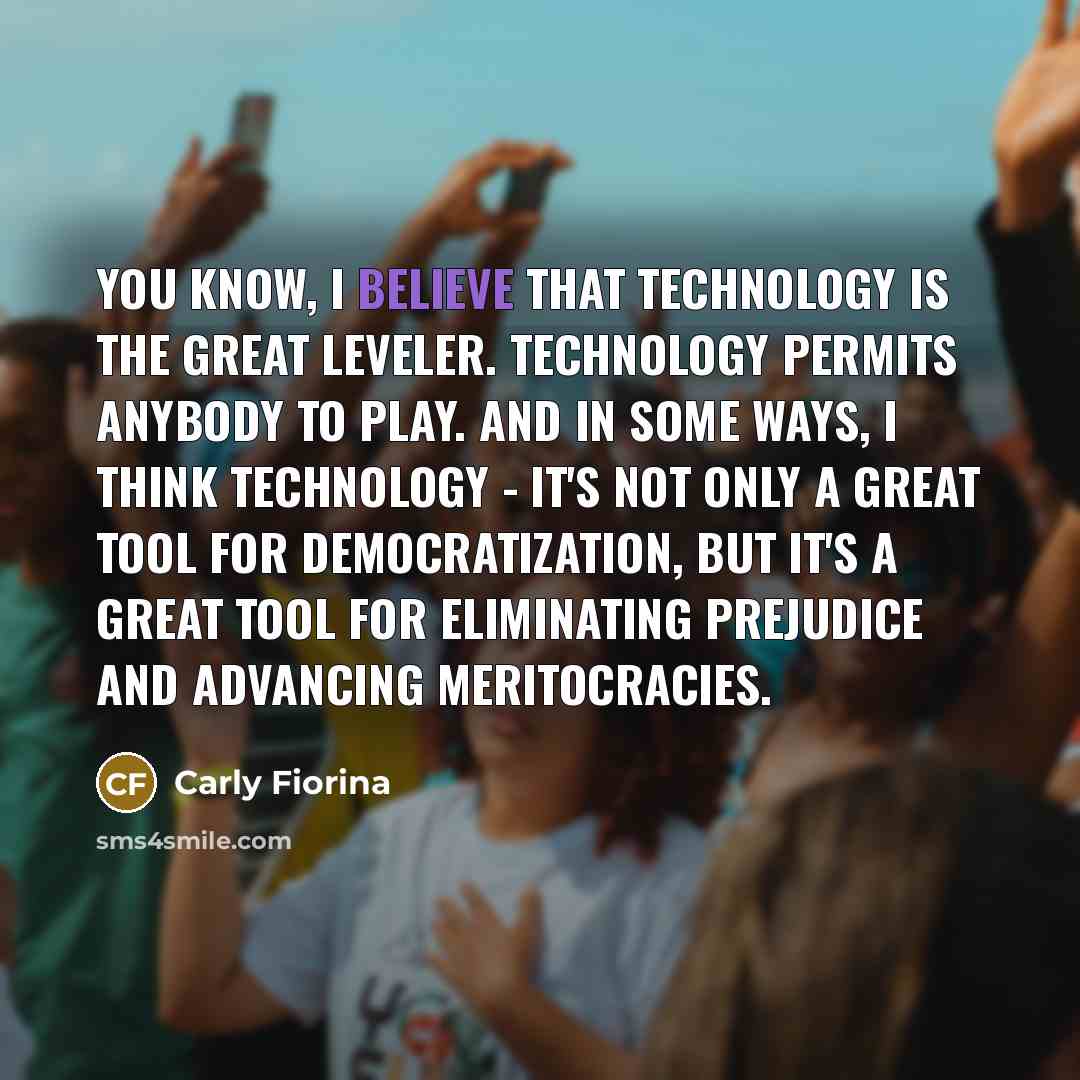 “You know, I believe that technology is the great leveler.…” quote by Carly Fiorina