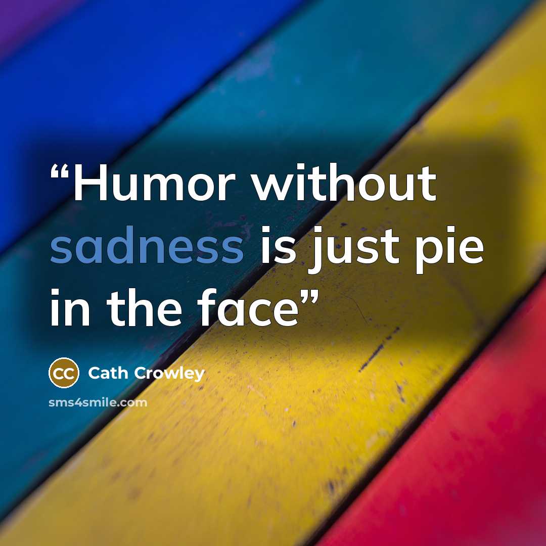“Humor without sadness is just pie in the face” quote by Cath Crowley