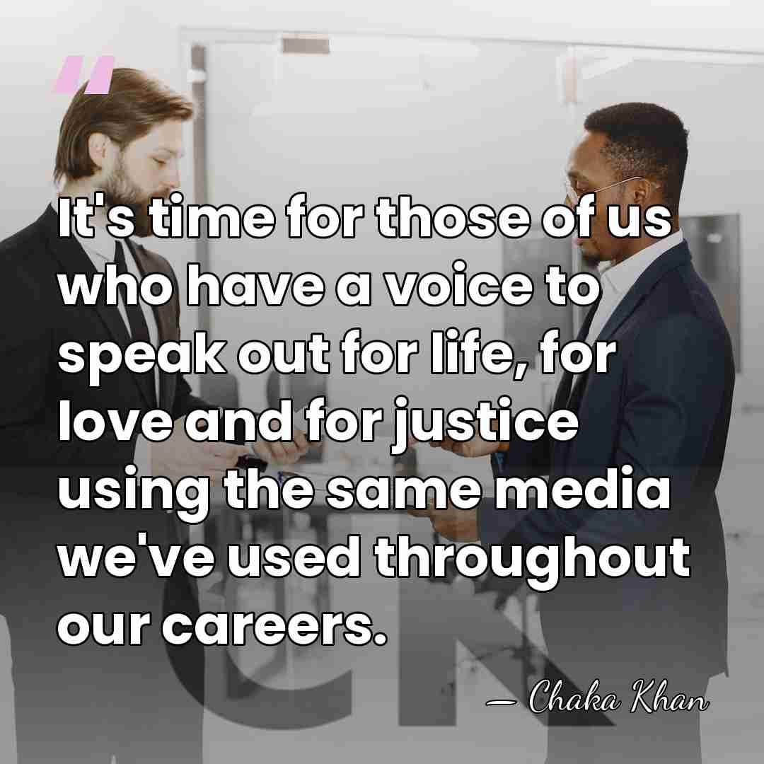 It's time for those of us who have a voice to speak&hellip; - Chaka Khan