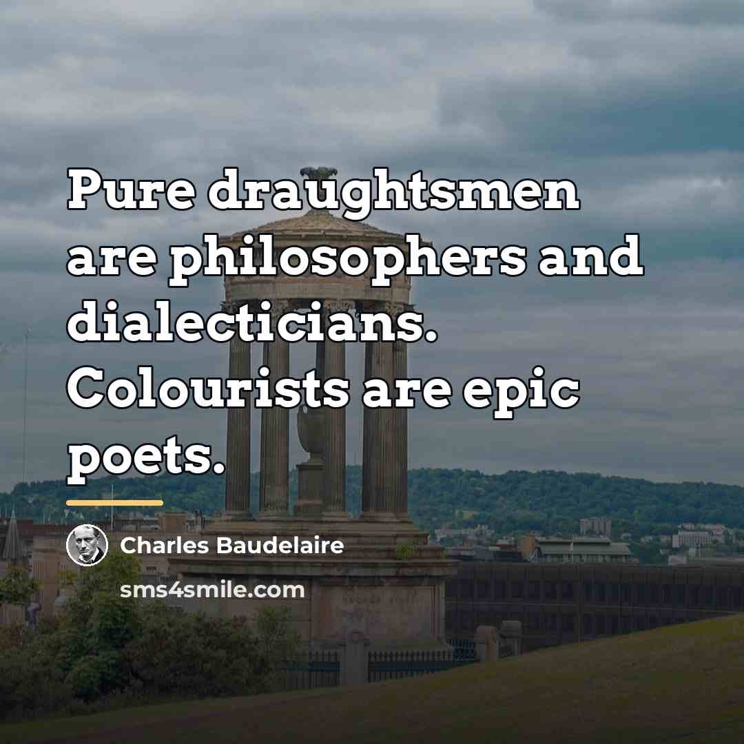 “Pure draughtsmen are philosophers and dialecticians. Colourists are epic poets.…” quote by Charles Baudelaire