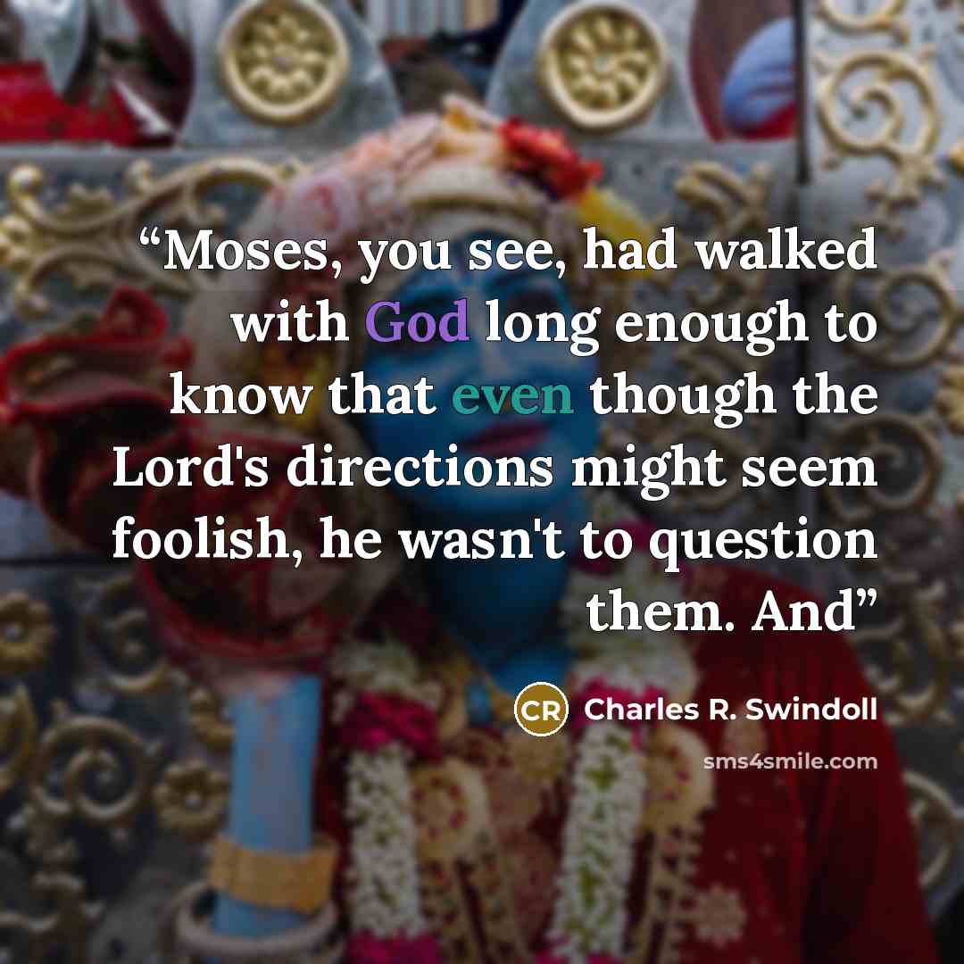 “Moses, you see, had walked with God long enough to know that even though the Lord's directions might seem foolish, he wasn't to question them. And” quote by Charles R. Swindoll
