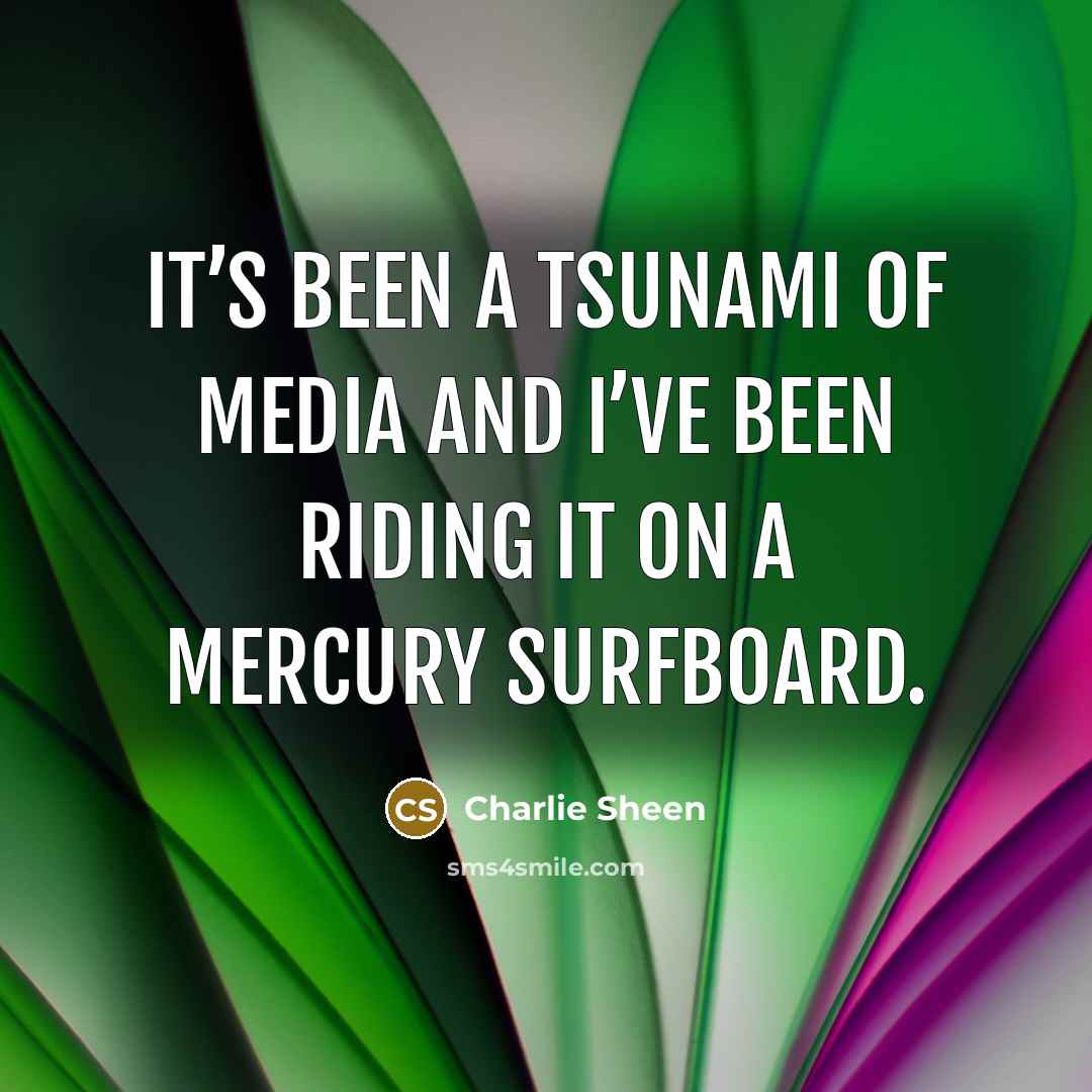 “It’s been a tsunami of media and I’ve been riding…” quote by Charlie Sheen