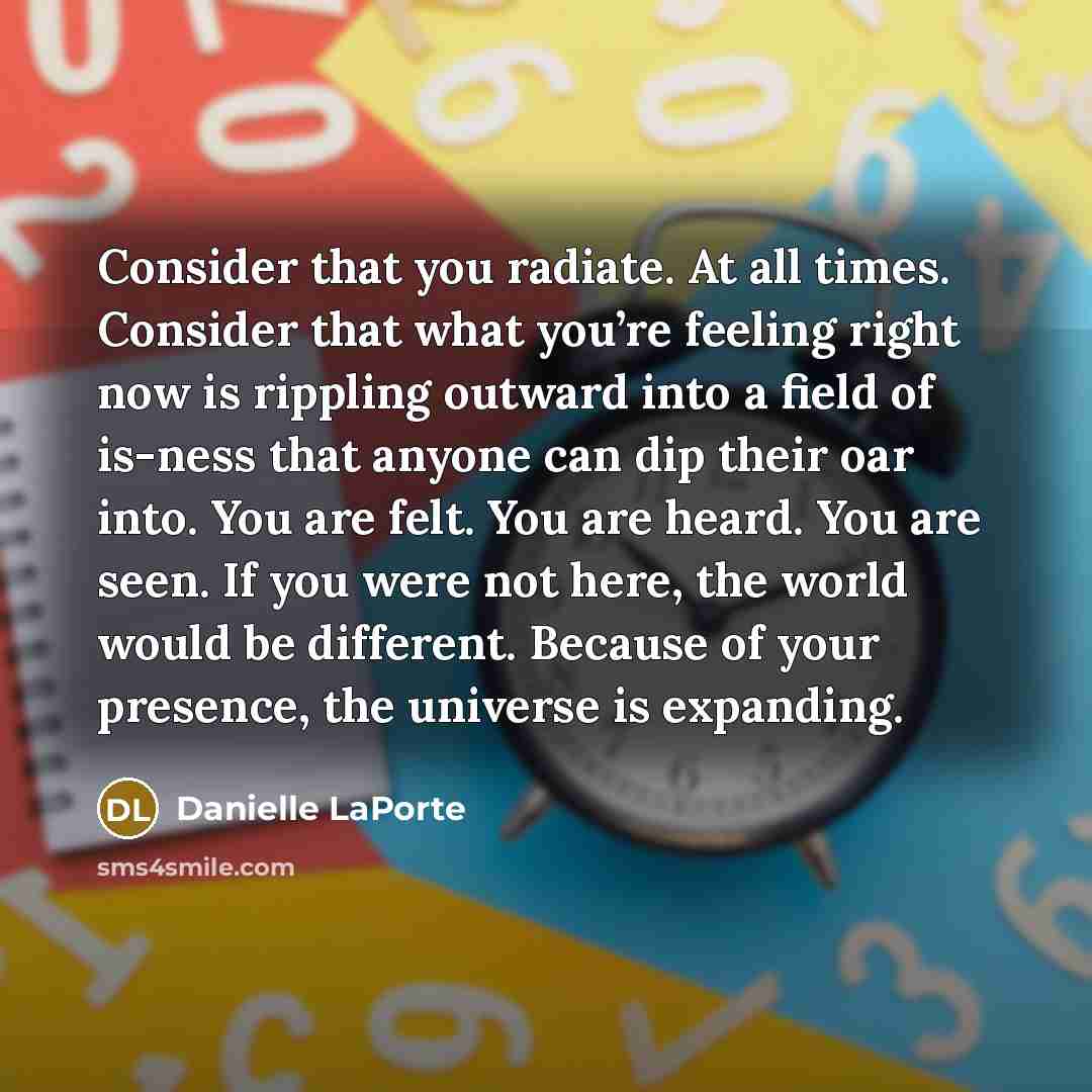 “Consider that you radiate. At all times. Consider that what…” quote by Danielle LaPorte
