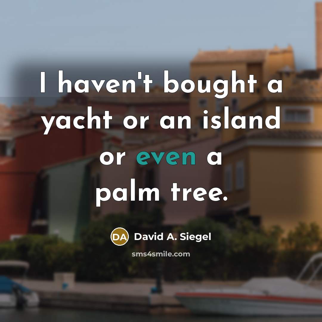 “I haven't bought a yacht or an island or even…” quote by David A. Siegel