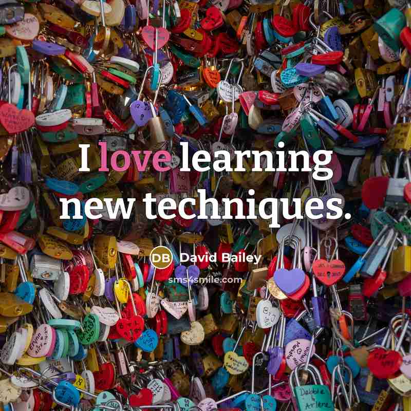 “I love learning new techniques.” quote by David Bailey