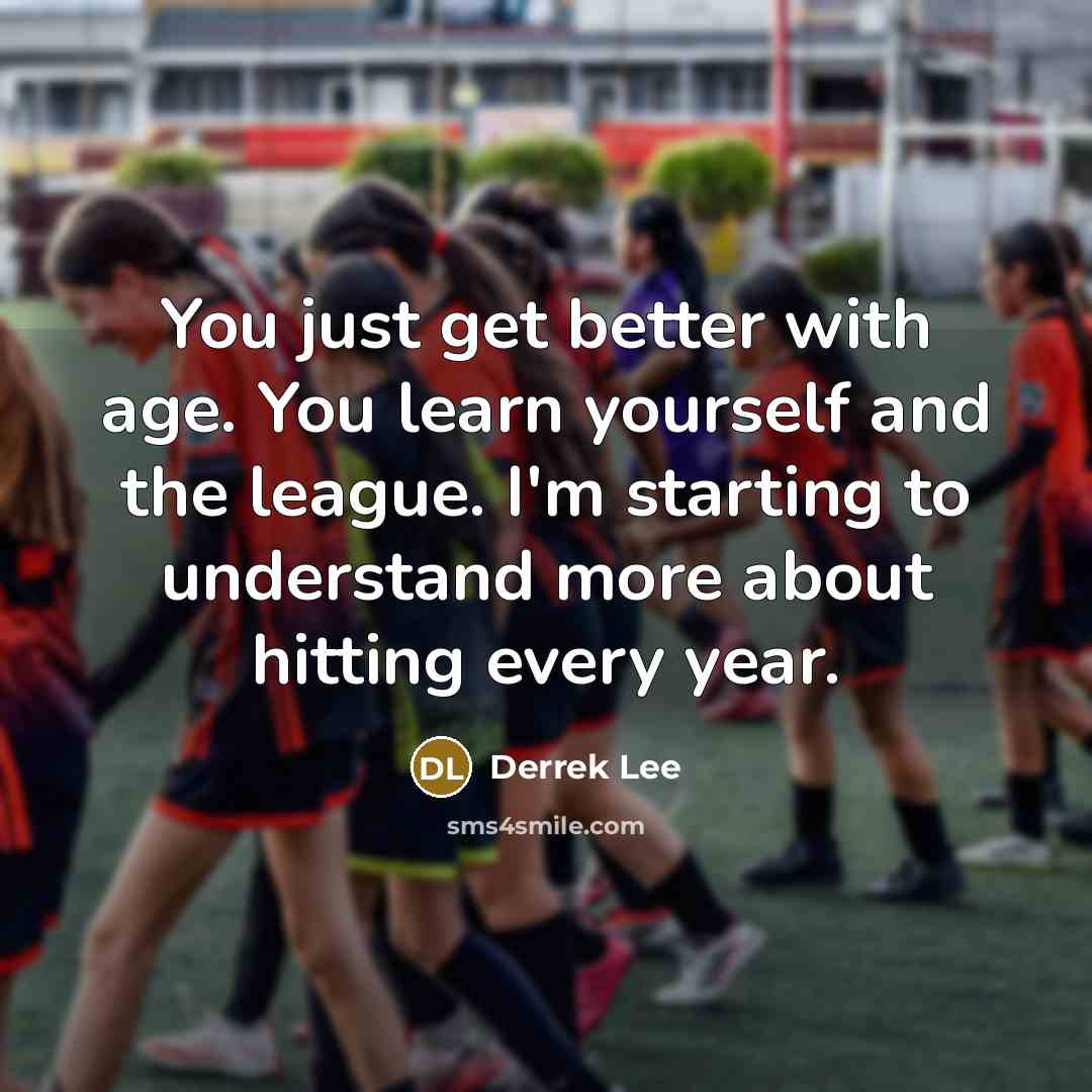 “You just get better with age. You learn yourself and…” quote by Derrek Lee