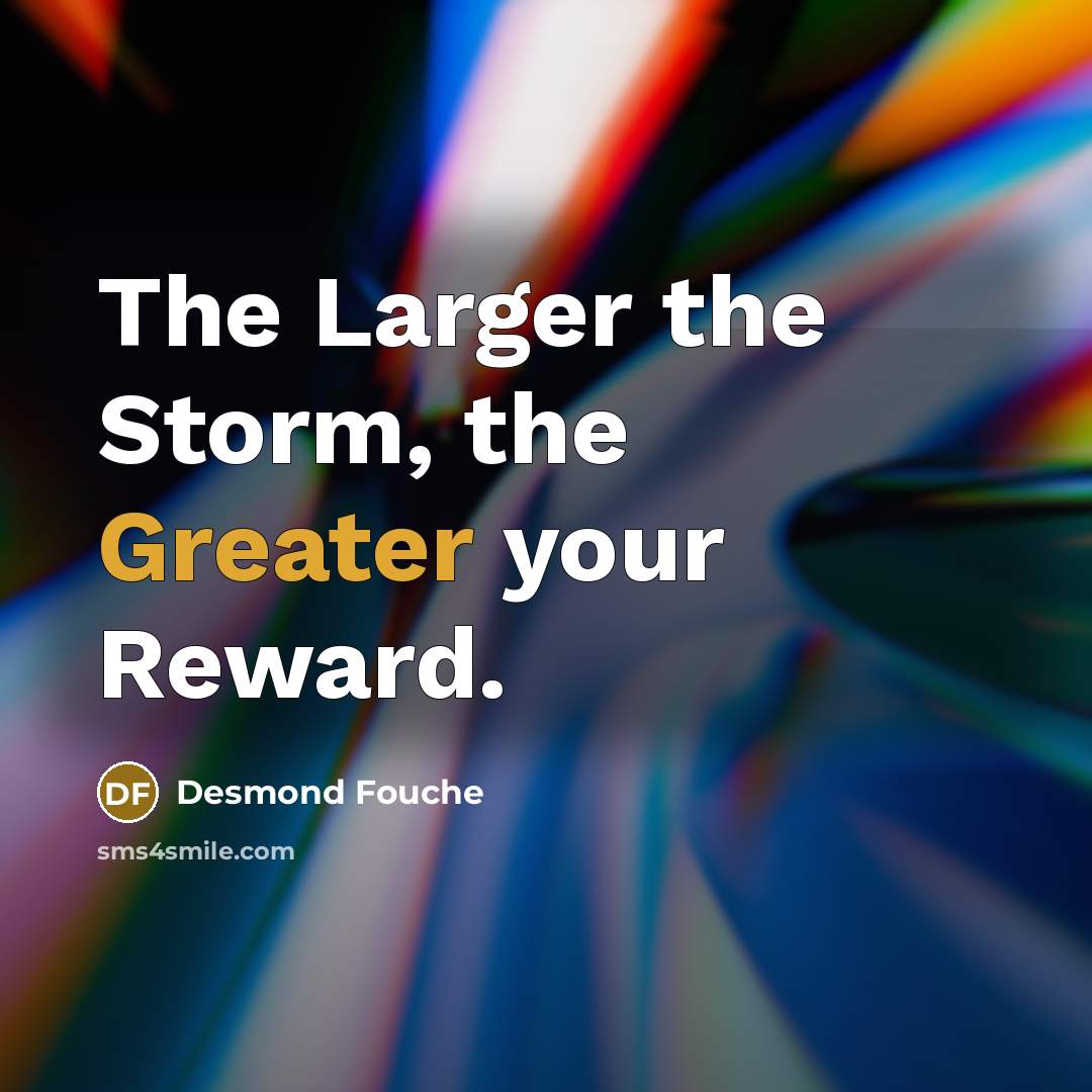 “The Larger the Storm, the Greater your Reward.” quote by Desmond Fouché