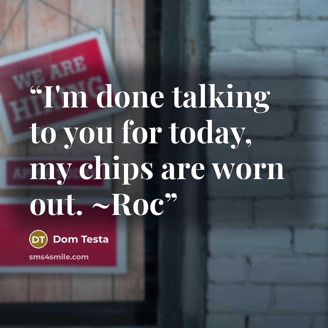 “I'm done talking to you for today, my chips are worn out. ~Roc” quote by Dom Testa